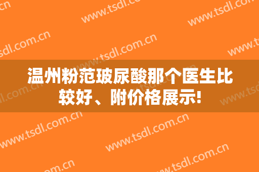 温州粉范玻尿酸那个医生比较好、附价格展示!