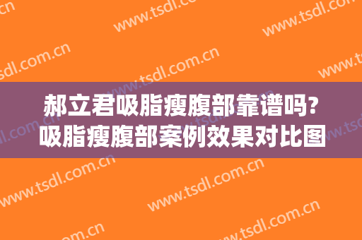郝立君吸脂瘦腹部靠谱吗?吸脂瘦腹部案例效果对比图_哈尔滨医科大学附属第一医院