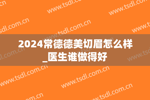 2024常德德美切眉怎么样_医生谁做得好