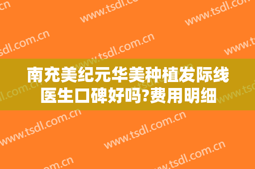 南充美纪元华美种植发际线医生口碑好吗?费用明细
