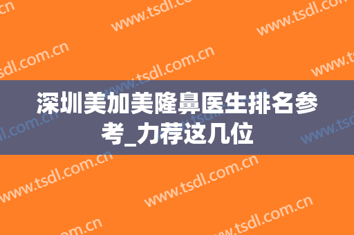 深圳美加美隆鼻医生排名参考_力荐这几位