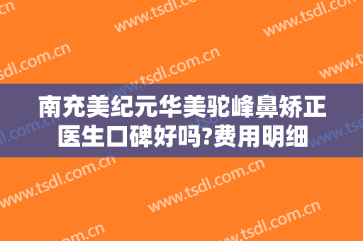 南充美纪元华美驼峰鼻矫正医生口碑好吗?费用明细