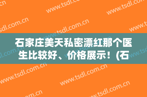 石家庄美天私密漂红那个医生比较好、价格展示！(石家庄美天医疗美容)