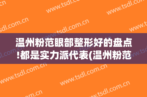 温州粉范眼部整形好的盘点!都是实力派代表(温州粉范医疗美容门诊部怎么样)