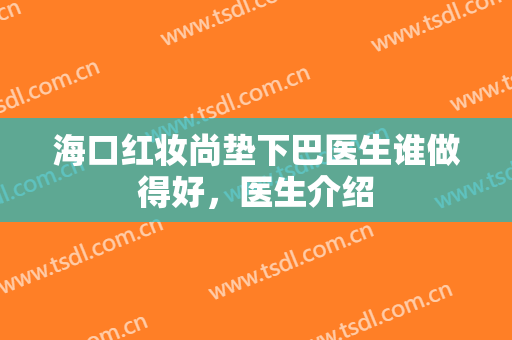 海口红妆尚垫下巴医生谁做得好，医生介绍