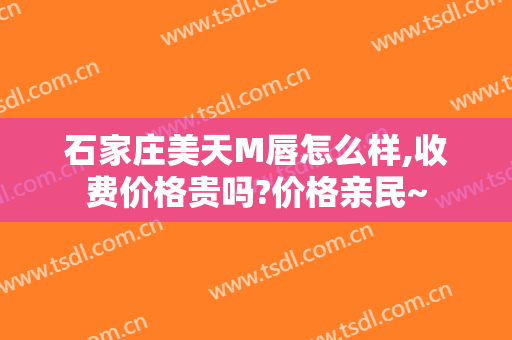 石家庄美天M唇怎么样,收费价格贵吗?价格亲民~