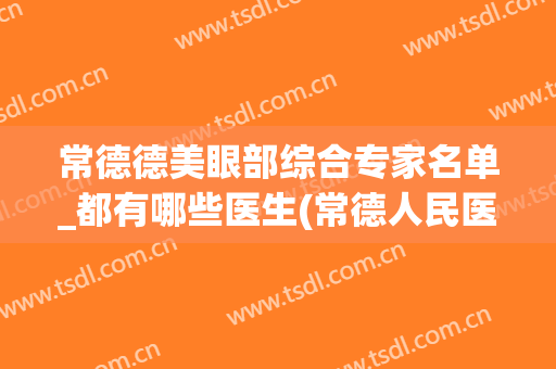 常德德美眼部综合专家名单_都有哪些医生(常德人民医院眼科医生)