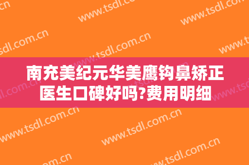 南充美纪元华美鹰钩鼻矫正医生口碑好吗?费用明细