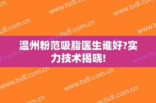 温州粉范吸脂医生谁好?实力技术揭晓!