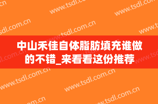 中山禾佳自体脂肪填充谁做的不错_来看看这份推荐
