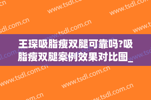 王琛吸脂瘦双腿可靠吗?吸脂瘦双腿案例效果对比图_上海交通大学医学院附属第九人民医院