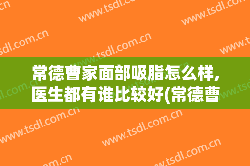 常德曹家面部吸脂怎么样,医生都有谁比较好(常德曹家整形医生)