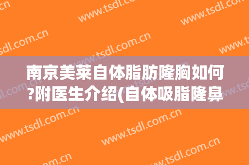 南京美莱自体脂肪隆胸如何?附医生介绍(自体吸脂隆鼻)