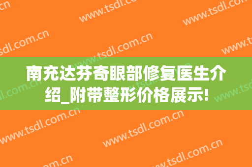 南充达芬奇眼部修复医生介绍_附带整形价格展示!