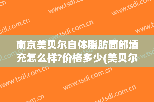 南京美贝尔自体脂肪面部填充怎么样?价格多少(美贝尔自体脂肪丰胸)