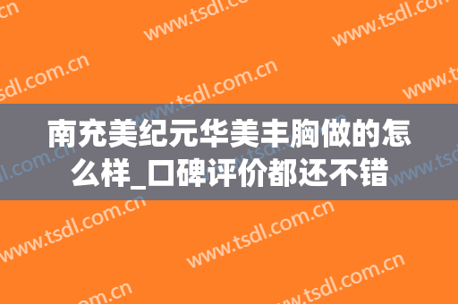 南充美纪元华美丰胸做的怎么样_口碑评价都还不错