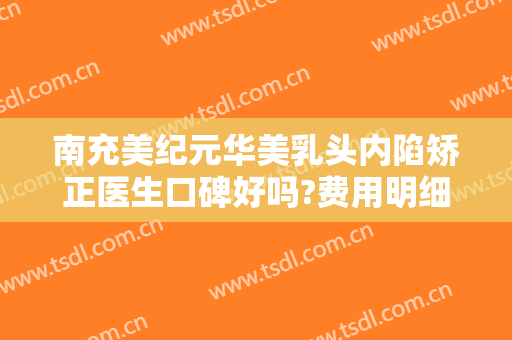南充美纪元华美乳头内陷矫正医生口碑好吗?费用明细