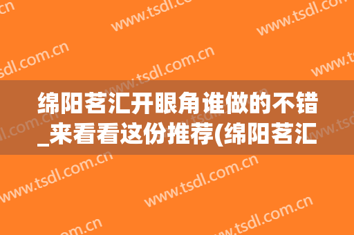 绵阳茗汇开眼角谁做的不错_来看看这份推荐(绵阳茗汇整形)