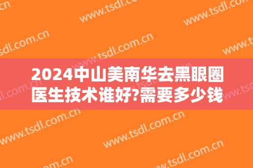 2024中山美南华去黑眼圈医生技术谁好?需要多少钱
