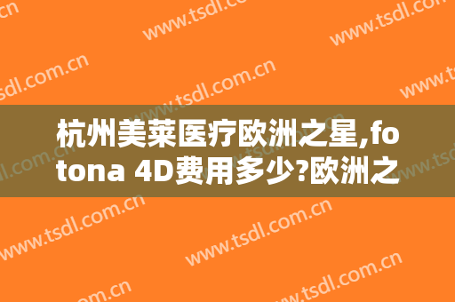 杭州美莱医疗欧洲之星,fotona 4D费用多少?欧洲之星,fotona 4D医生有谁
