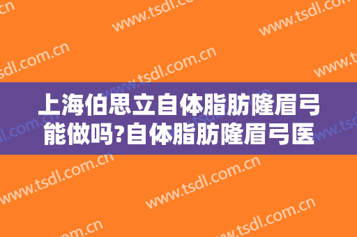 上海伯思立自体脂肪隆眉弓能做吗?自体脂肪隆眉弓医生介绍