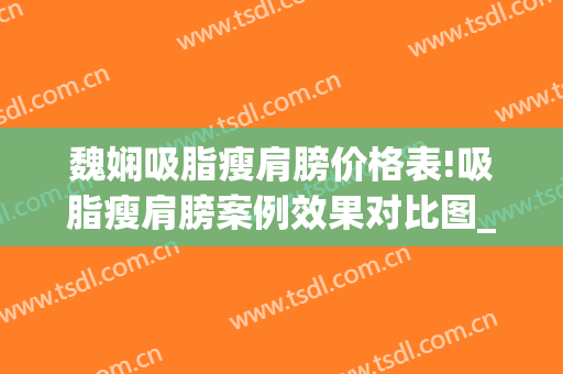 魏娴吸脂瘦肩膀价格表!吸脂瘦肩膀案例效果对比图_上海交通大学医学院附属第九人民医院