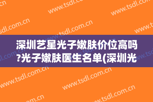 深圳艺星光子嫩肤价位高吗?光子嫩肤医生名单(深圳光子嫩肤哪家好)