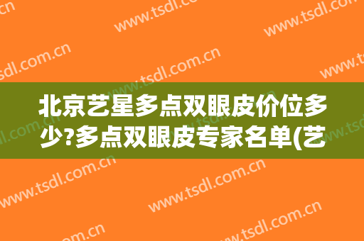 北京艺星多点双眼皮价位多少?多点双眼皮专家名单(艺星双眼皮价格)