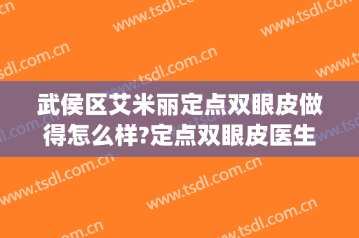武侯区艾米丽定点双眼皮做得怎么样?定点双眼皮医生哪个好(埋线双眼皮和定点双眼皮哪个好)