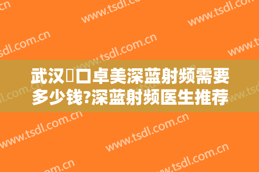 武汉硚口卓美深蓝射频需要多少钱?深蓝射频医生推荐