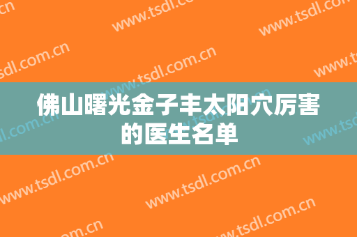 佛山曙光金子丰太阳穴厉害的医生名单