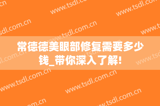常德德美眼部修复需要多少钱_带你深入了解!