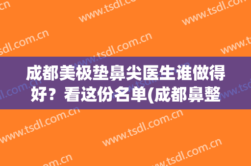 成都美极垫鼻尖医生谁做得好？看这份名单(成都鼻整形专家)