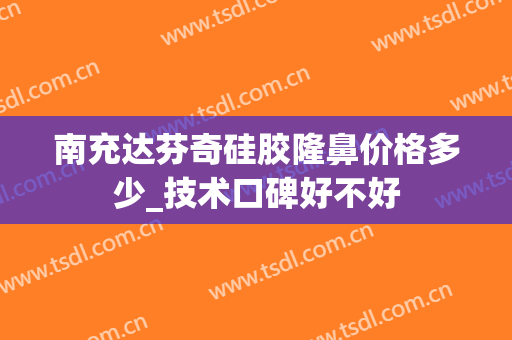 南充达芬奇硅胶隆鼻价格多少_技术口碑好不好