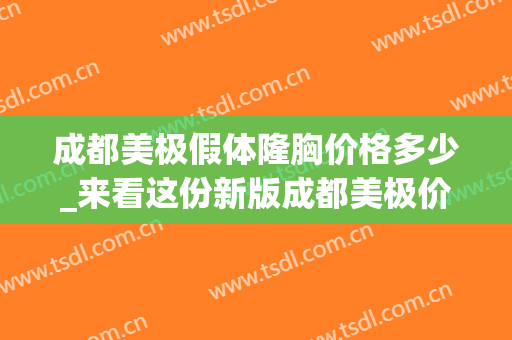 成都美极假体隆胸价格多少_来看这份新版成都美极价目(成都假体隆胸做得比较好的医生)