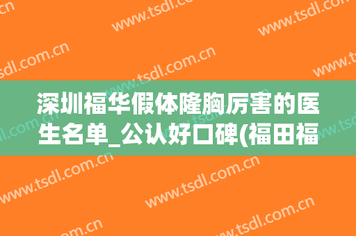 深圳福华假体隆胸厉害的医生名单_公认好口碑(福田福华整形美容医院)