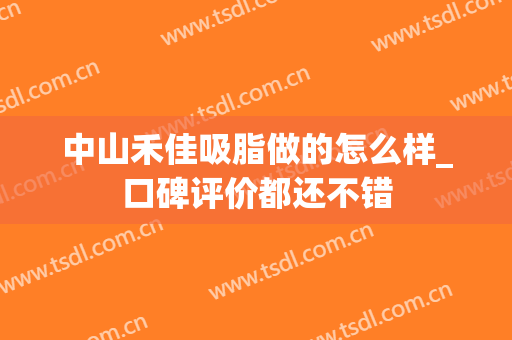 中山禾佳吸脂做的怎么样_口碑评价都还不错