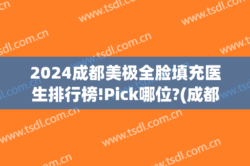 2024成都美极全脸填充医生排行榜!Pick哪位?(成都全脸填充医院哪家好)