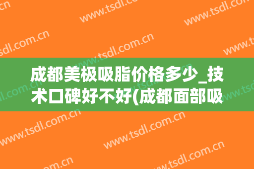 成都美极吸脂价格多少_技术口碑好不好(成都面部吸脂)