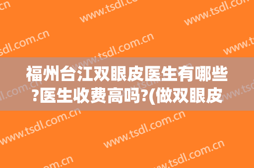 福州台江双眼皮医生有哪些?医生收费高吗?(做双眼皮好的福州三甲医院)