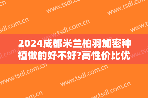 2024成都米兰柏羽加密种植做的好不好?高性价比优势