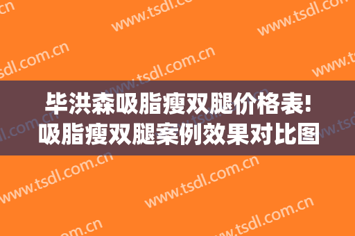 毕洪森吸脂瘦双腿价格表!吸脂瘦双腿案例效果对比图_北京大学第三医院