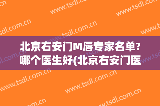 北京右安门M唇专家名单?哪个医生好(北京右安门医院专家)
