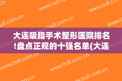 大连吸脂手术整形医院排名!盘点正规的十强名单(大连最出名的整形医院)