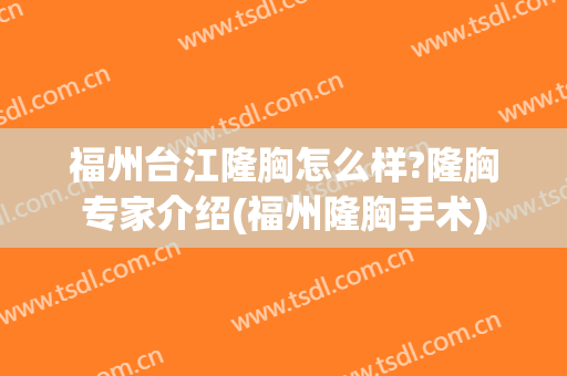 福州台江隆胸怎么样?隆胸专家介绍(福州隆胸手术)