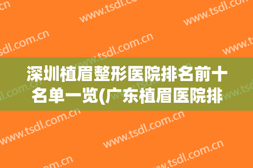 深圳植眉整形医院排名前十名单一览(广东植眉医院排名)
