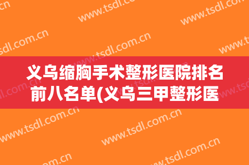 义乌缩胸手术整形医院排名前八名单(义乌三甲整形医院有哪些)