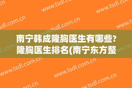 南宁韩成隆胸医生有哪些?隆胸医生排名(南宁东方整形医院隆胸)