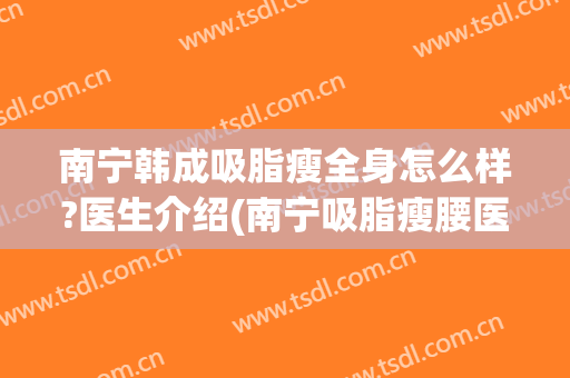 南宁韩成吸脂瘦全身怎么样?医生介绍(南宁吸脂瘦腰医院)