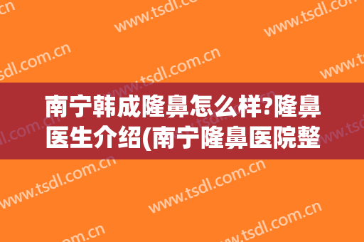 南宁韩成隆鼻怎么样?隆鼻医生介绍(南宁隆鼻医院整形)